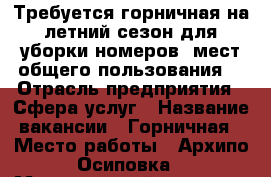 Требуется горничная на летний сезон для уборки номеров, мест общего пользования. › Отрасль предприятия ­ Сфера услуг › Название вакансии ­ Горничная › Место работы ­ Архипо-Осиповка › Минимальный оклад ­ 35 000 › Возраст от ­ 45 › Возраст до ­ 60 - Краснодарский край Работа » Вакансии   
